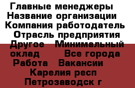 Главные менеджеры › Название организации ­ Компания-работодатель › Отрасль предприятия ­ Другое › Минимальный оклад ­ 1 - Все города Работа » Вакансии   . Карелия респ.,Петрозаводск г.